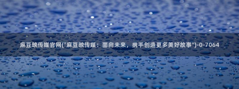 麻豆直播传媒管官网：麻豆映传媒官网(\