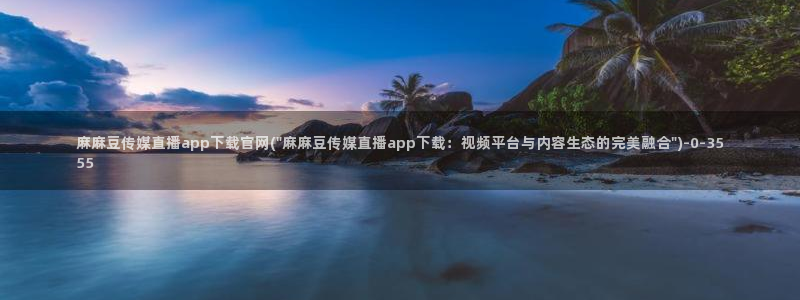 麻豆传媒官网huola：麻麻豆传媒直播app下载官网(\