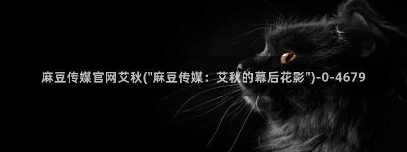 麻豆床传媒官网：麻豆传媒官网艾秋(\