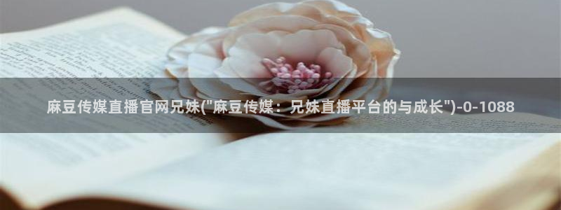 麻豆传媒官网多少啊：麻豆传媒直播官网兄妹(\