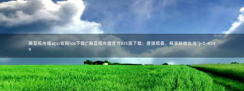 麻豆映像传媒官网地址：麻豆视传媒app官网ios下载(\