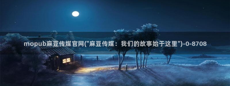 台湾麻豆传媒官网在线：mopub麻豆传媒官网(\