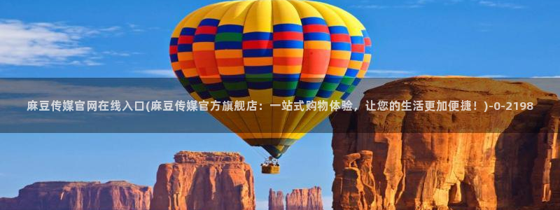 麻豆原创传媒官网：麻豆传媒官网在线入口(麻豆传媒官方旗舰店：一站式购物体验，让您的生活更加便捷！)