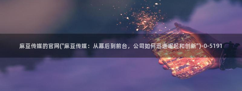 91麻豆传媒官网首页：麻豆传媒的官网(\