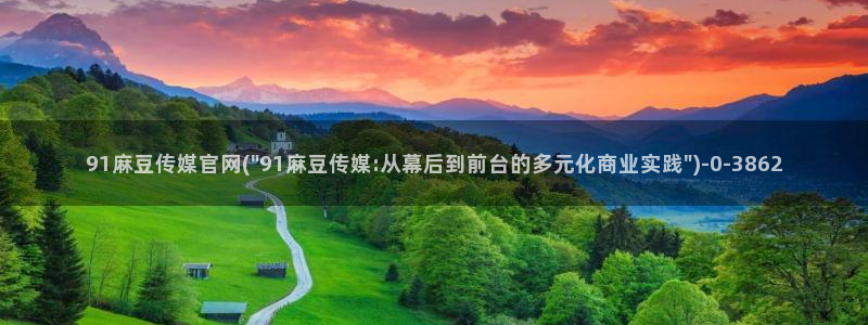 md麻豆传媒官网：91麻豆传媒官网(\