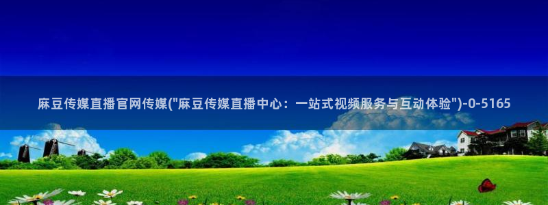 艾秋麻豆果冻传媒官网：麻豆传媒直播官网传媒(\