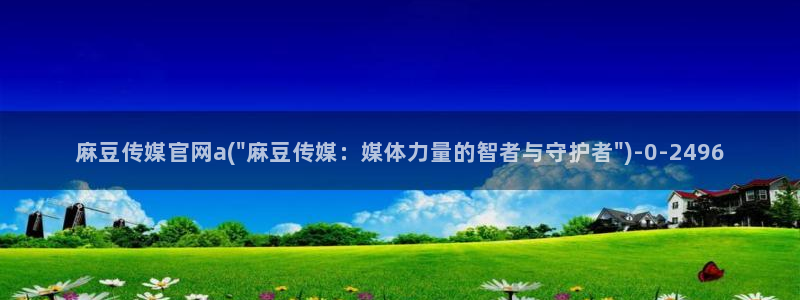 麻豆传媒官网全集：麻豆传媒官网a(\