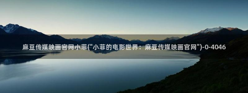 麻豆传媒官网在线免费：麻豆传媒映画官网小菲(\