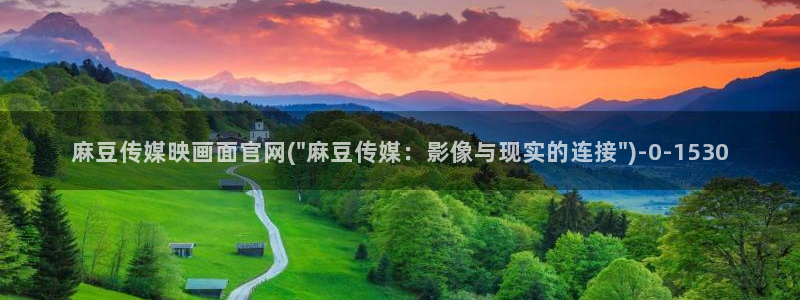 麻豆传媒官网最新入口：麻豆传媒映画面官网(\