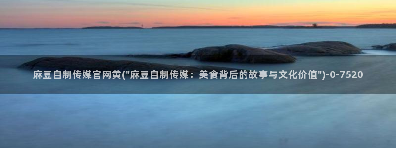 麻豆床传媒官网免费视频：麻豆自制传媒官网黄(\