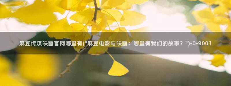 麻豆床传媒官网免：麻豆传媒映画官网哪里有(\