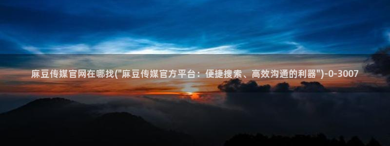 麻豆剧传媒电影官网：麻豆传媒官网在哪找(\