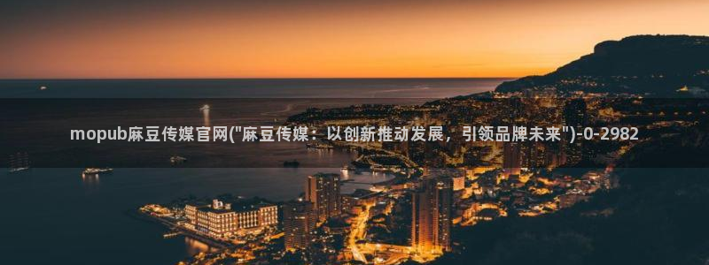 麻豆视传媒官网入口：mopub麻豆传媒官网(\